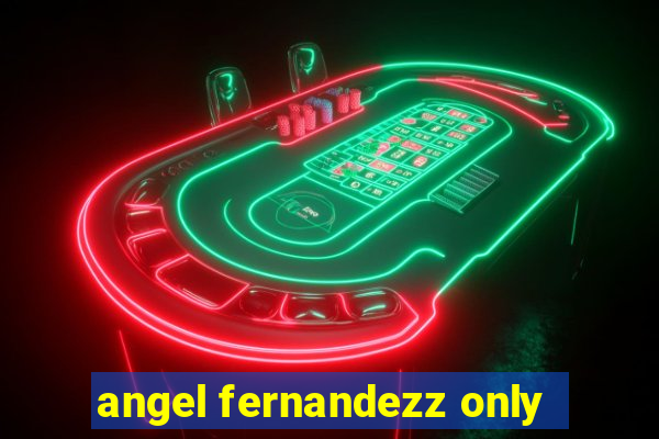 angel fernandezz only